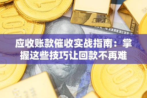 济南应收账款催收实战指南：掌握这些技巧让回款不再难