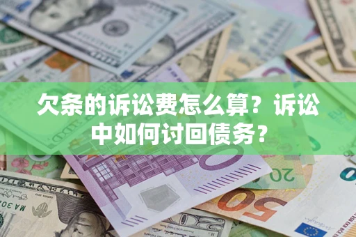 济南欠条的诉讼费怎么算?诉讼中如何讨回债务? 济南欠条的诉讼费怎么算?诉讼中如何讨回债务?