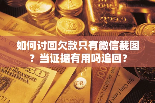 济南如何讨回欠款只有微信截图?当证据有用吗追回? 济南如何讨回欠款只有微信截图?当证据有用吗追回?